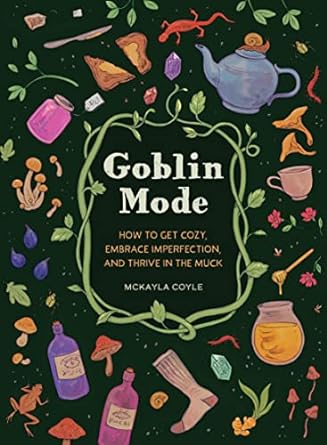 GOBLIN MODE; HOW TO GET COZY, EMBRACE PERFECTIONS, AND THRIVE IN THE MUCK BY MCKAYLA COYLE
