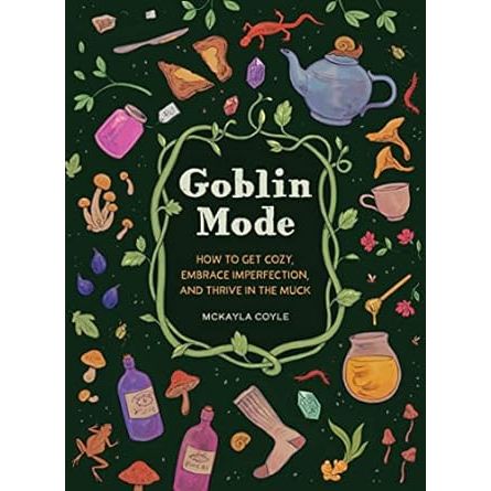 GOBLIN MODE: HOW TO GET COZY, EMBRACE PERFECTIONS, AND THRIVE IN THE MUCK BY MCKAYLA COYLE