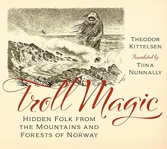 TROLL MAGIC; HIDDEN FOLK FROM THE MOUNTAINS AND FORESTS OF NORWAY BY THEODOR KITTELSEN
