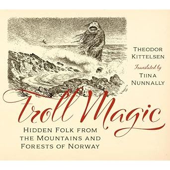 TROLL MAGIC; HIDDEN FOLK FROM THE MOUNTAINS AND FORESTS OF NORWAY BY THEODOR KITTELSEN