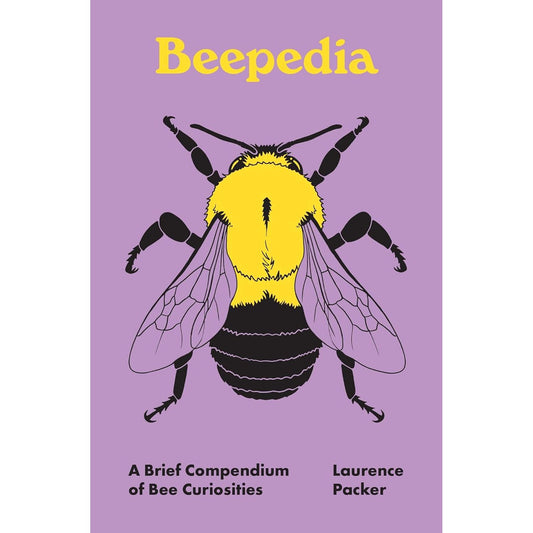 BEEPEDIA: A BRIEF COMPENDIUM OF BEE CURIOSITIES BY LAURENCE PACKER