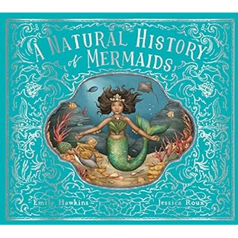 A NATURAL HISTORY OF MERMAIDS BY EMILY HAWKINS AND JESSICA ROUX