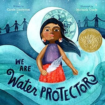 WE ARE THE WATER PROTECTORS BY CAROLE LINDSTROM AND ILLUSTRATED BY MICHAELA GOADE