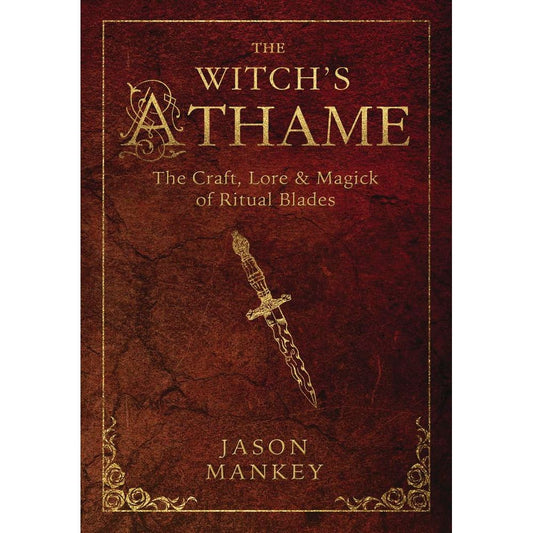 THE WITCH'S ATHAME: THE CRAFT, LORE, AND MAGICK OF RITUAL BLADES BY JASON MANKEY