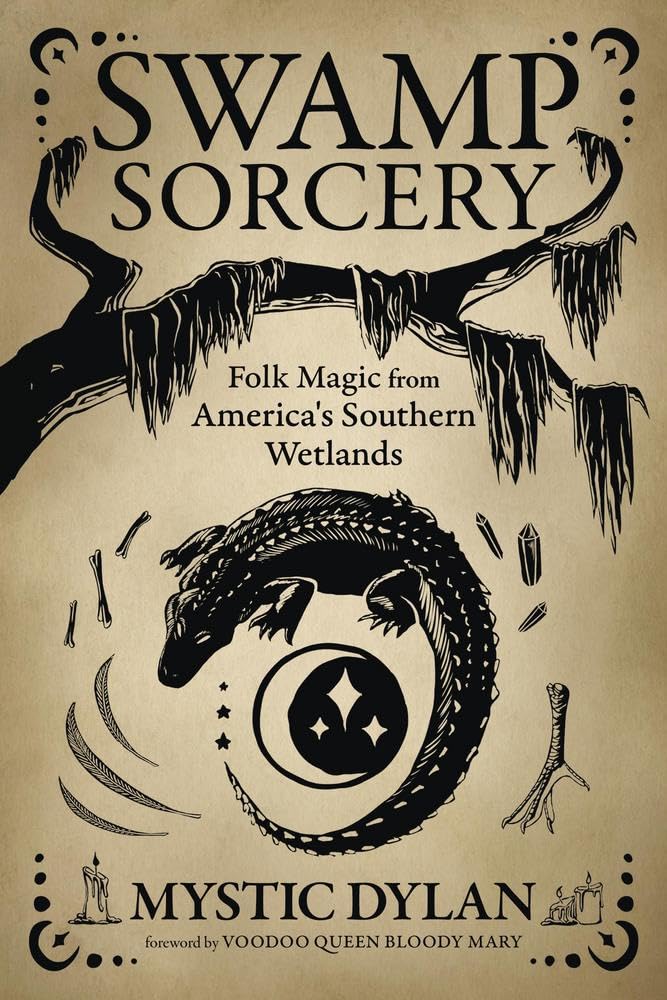 SWAMP SORCERY: FOLK MAGIC FROM AMERICA'S SOUTHERN WETLANDS BY MYSTIC DYLAN