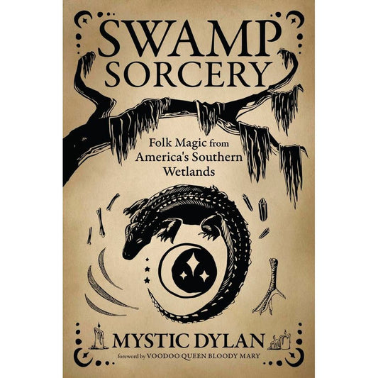 SWAMP SORCERY: FOLK MAGIC FROM AMERICA'S SOUTHERN WETLANDS BY MYSTIC DYLAN