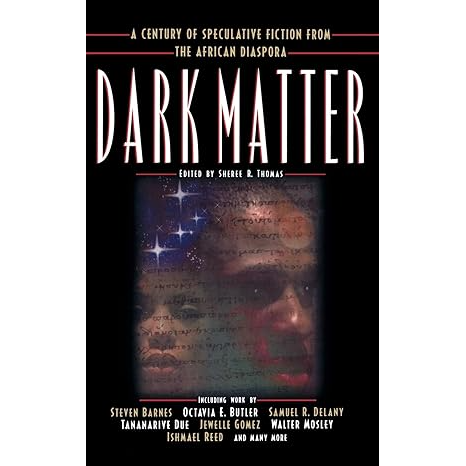 DARK MATTER: A CENTURY OF SPECULATIVE FICTION FROM THE AFRICAN DIASPORA EDITED BY SHEREE R. THOMAS