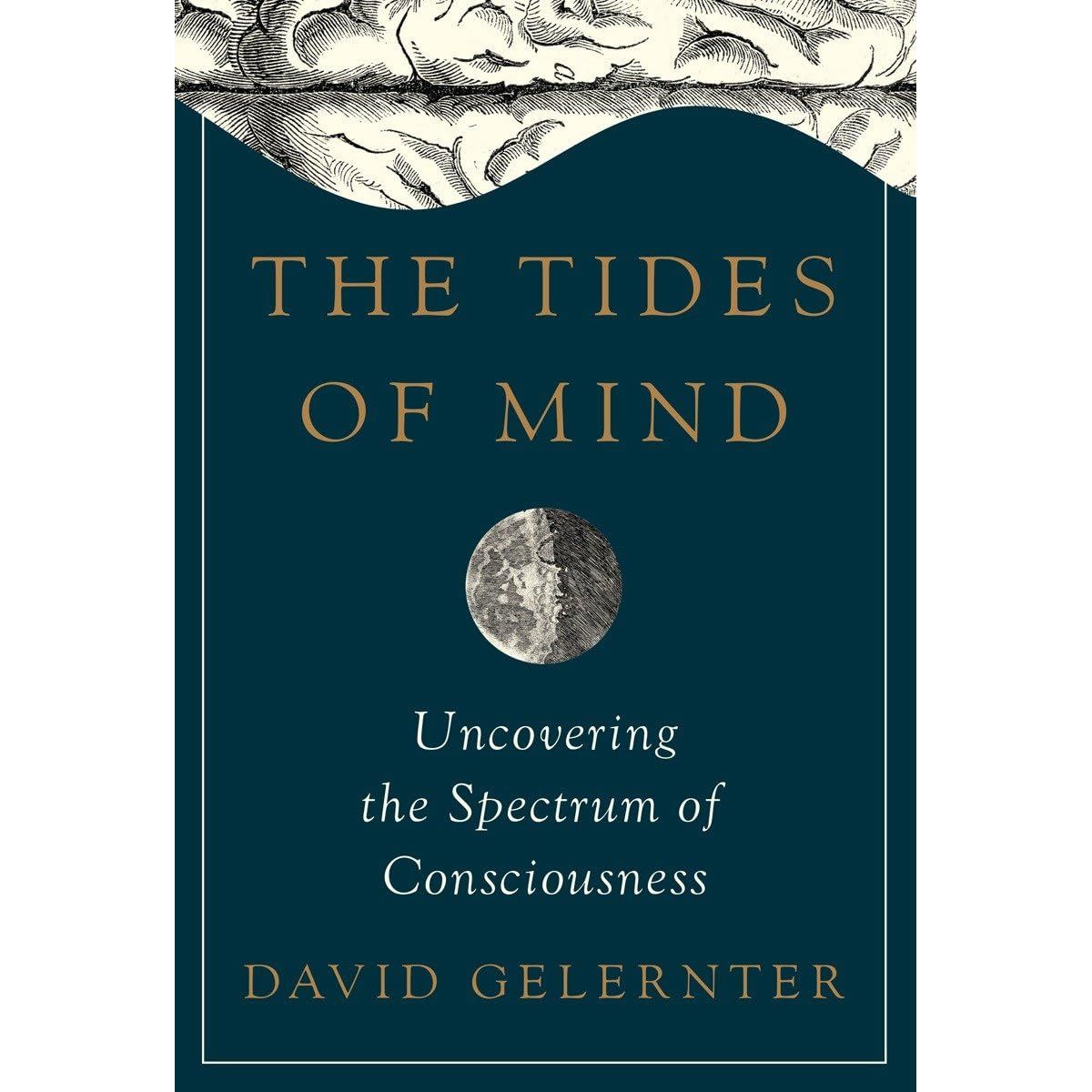 THE TIDES OF THE MIND: UNCOVERING THE SPECTRUM OF CONSCIOUSNESS BY DAVID GELERNTER