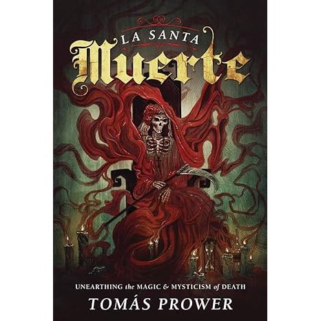 LA SANTA MUERTE: UNEARTHING THE MAGIC AND MYSTICISM OF DEATH BY TOMAS PROWER