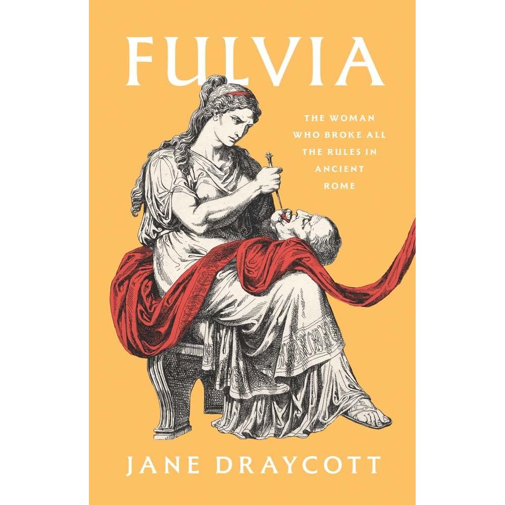 FULVIA: THE WOMAN WHO BROKE ALL THE RULES IN ANCIENT ROME BY JANE DRAYCOTT