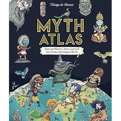 MYTH ATLAS: MAPS AND MONSTERS, HEROES AND GODS FROM TWELVE MYTHOLOGICAL WORLDS BY THIAGO MORAES