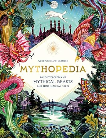 MYTHOPEDIA: AN ENCYCLOPEDIA OF MYTHICAL BEASTS AND THEIR MAGICAL TALES BY ANNA CLAYBOURNE