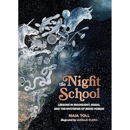 THE NIGHT SCHOOL: LESSONS IN MOONLIGHT, MAGIC, AND THE MYSTERIES OF BEING HUMAN BY MAIA TOLL
