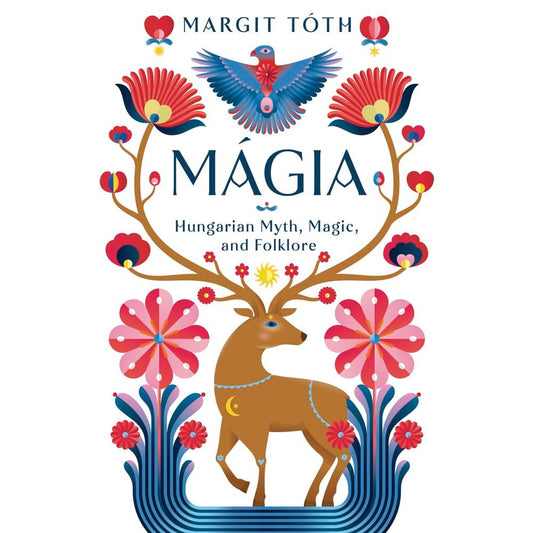 MAGIA: HUNGARIAN MYTH, MAGIC, AND FOLKLORE BY MARGIT TOTH
