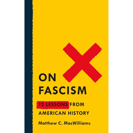 ON FASCISM: 12 LESSONS FROM AMERICAN HISTORY BY MATTHEW C. MACWILLIAMS