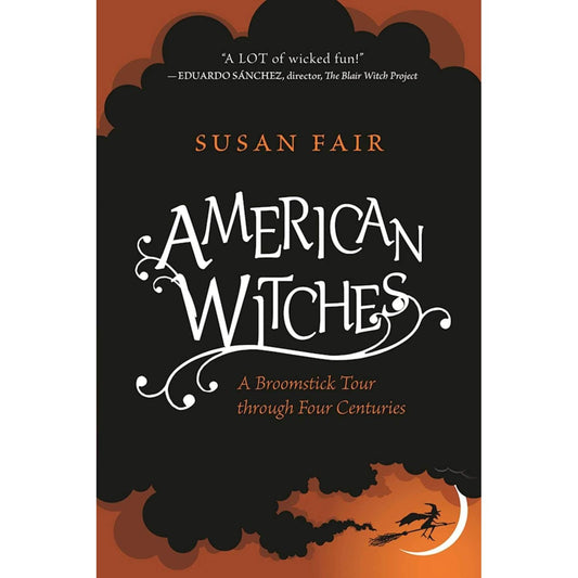 AMERICAN WITCHES: A BROOMSTICK TOUR THROUGH FOUR CENTURIES BY SUSAN FAIR