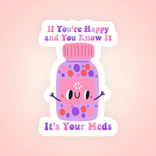 IF YOU'RE HAPPY AND YOU KNOW IT IT'S YOUR MEDS STICKER