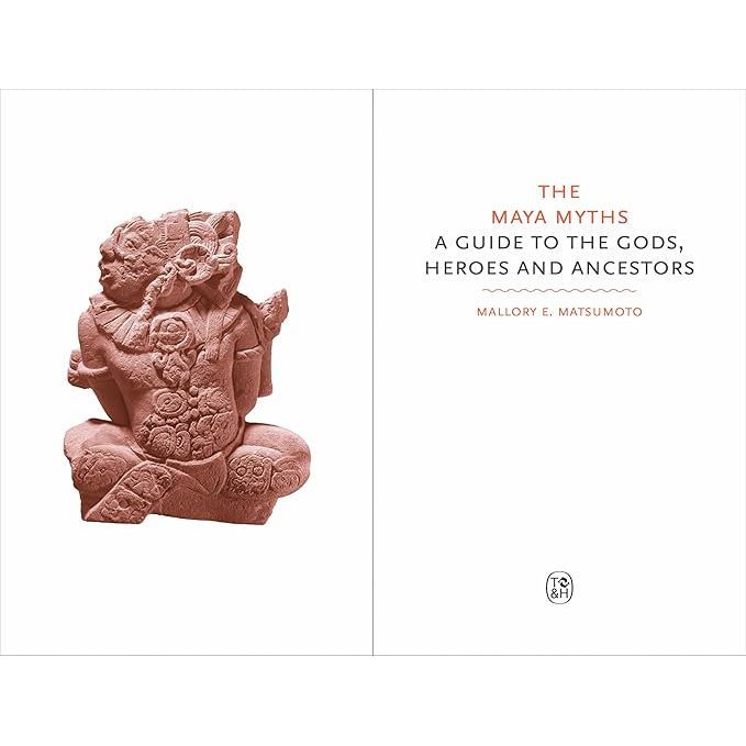 THE MAYA MYTHS: A GUIDE TO THE GODS, HEROES AND ANCESTORS BY MALLORY E. MATSUMOTO