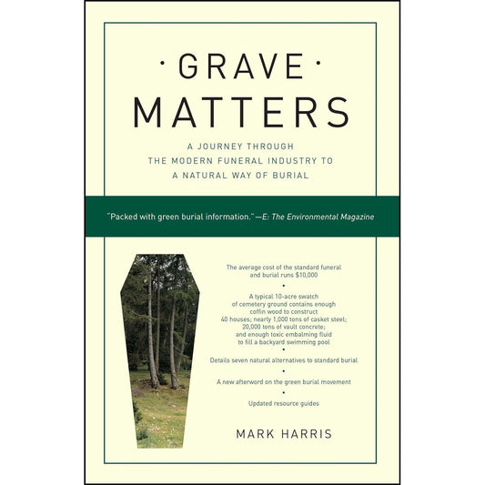 GRAVE MATTERS: A JOURNEY THROUGH THE MODERN FUNERAL INDUSTRY TO A NATURAL WAY OF BURIAL BY MARK HARRIS