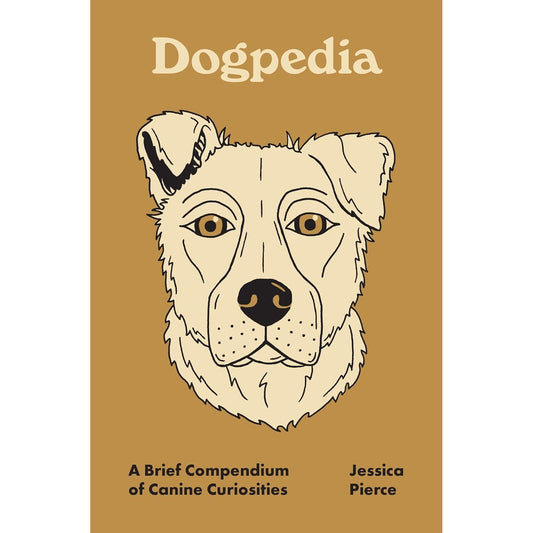 DOGPEDIA: A BRIEF COMPENDIUM OF CANINE CURIOSITIES BY JESSICA PIERCE