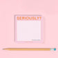 SERIOUSLY? STICKY NOTE PAD