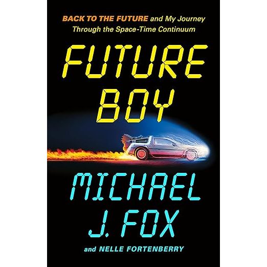 FUTURE BOY: BACK TO THE FUTURE AND MY JOURNEY THROUGH THE SPACE-TIME CONTINUUM BY MICHAEL J. FOX