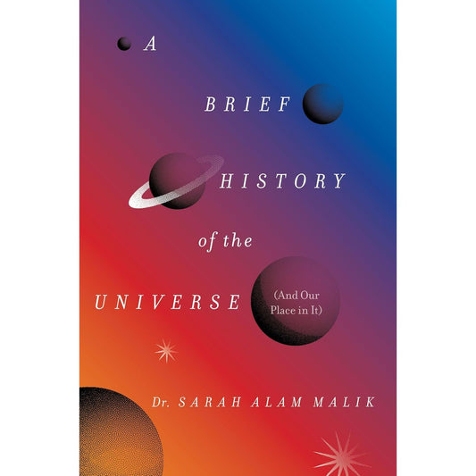 A BRIEF HISTORY OF THE UNIVERSE (AND OUR PLACE IN IT) BY DR. SARAH ALAM MALIK