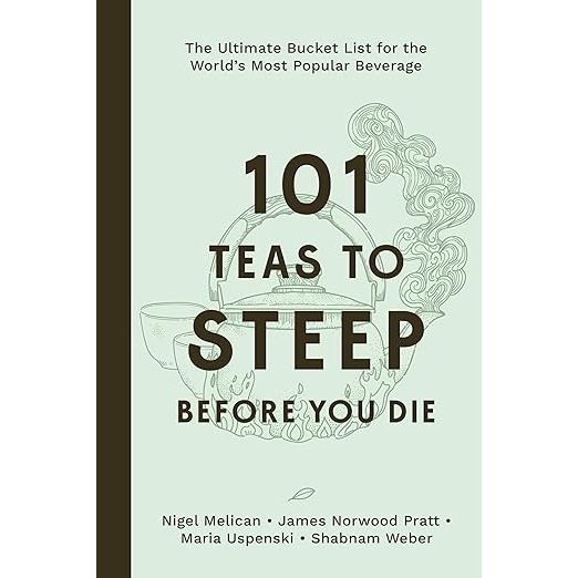 101 TEAS TO STEEP BEFORE YOU DIE: THE ULTIMATE BUCKET LIST FOR THE WORLD'S MOST POPULAR BEVERAGE