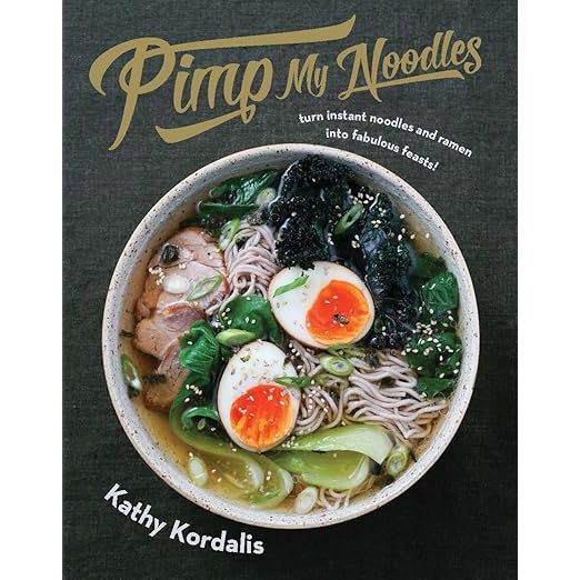PIMP MY NOODLES: TURN INSTANT NOODLES AND RAMEN INTO FABULOUS FEASTS BY KATHY KORDALIS