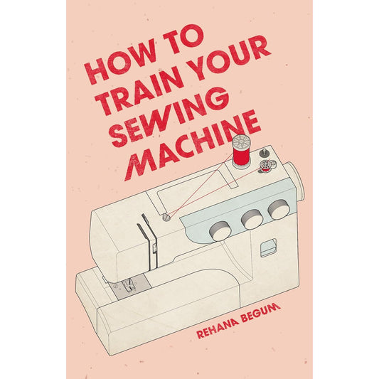 HOW TO TRAIN YOUR SEWING MACHINE BY REHANA BEGUM