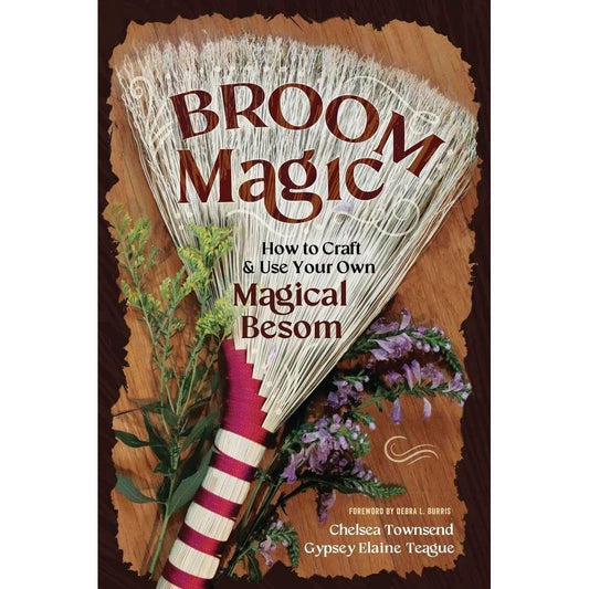 BROOM MAGIC: HOW TO CRAFT AND USE YOUR OWN MAGICAL BESOM BY CHELSEA TOWNSEND AND GYPSEY ELAINE TEAGUE