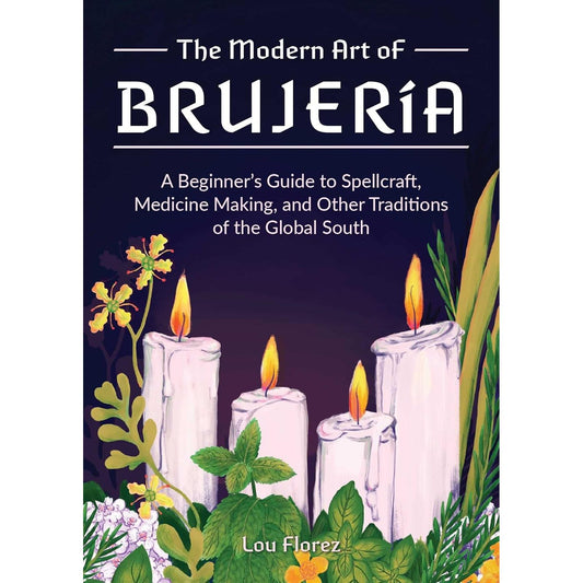 THE MODERN ART OF BRUJERIA: A BEGINNER'S GUIDE TO SPELLCRAFT, MEDICINE MAKING, AND OTHER TRADITIONS OF THE GLOBAL SOUTH BY LOU FLOREZ