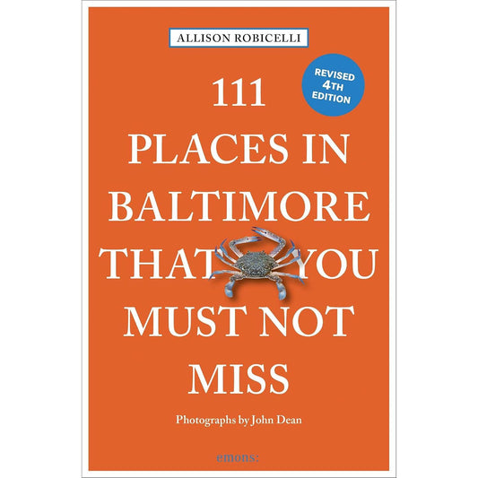 111 PLACES IN BALTIMORE THAT YOU MUST NOT MISS: 4TH EDITION BY ALLISON ROBICELLI AND JOSH DEAN