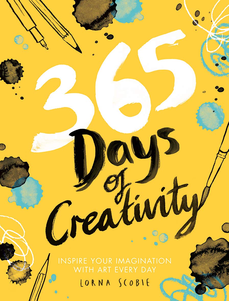 365 DAYS OF CREATIVITY: INSPIRE YOUR IMAGINATION WITH ART EVERY DAY BY LORNA SCOBIE