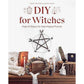DIY FOR WITCHES: MAKE 22 OBJECTS FOR DAILY MAGICAL PRACTICE BY MARINE NINA DENIS AND FLORA DENIS