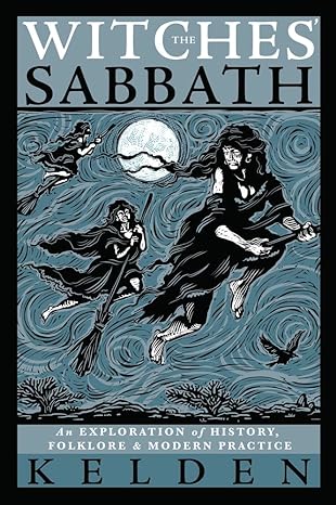 THE WITCHES' SABBATH: AN EXPLORATION OF HISTORY, FOLKLORE, AND MODERN PRACTICE BY KELDEN