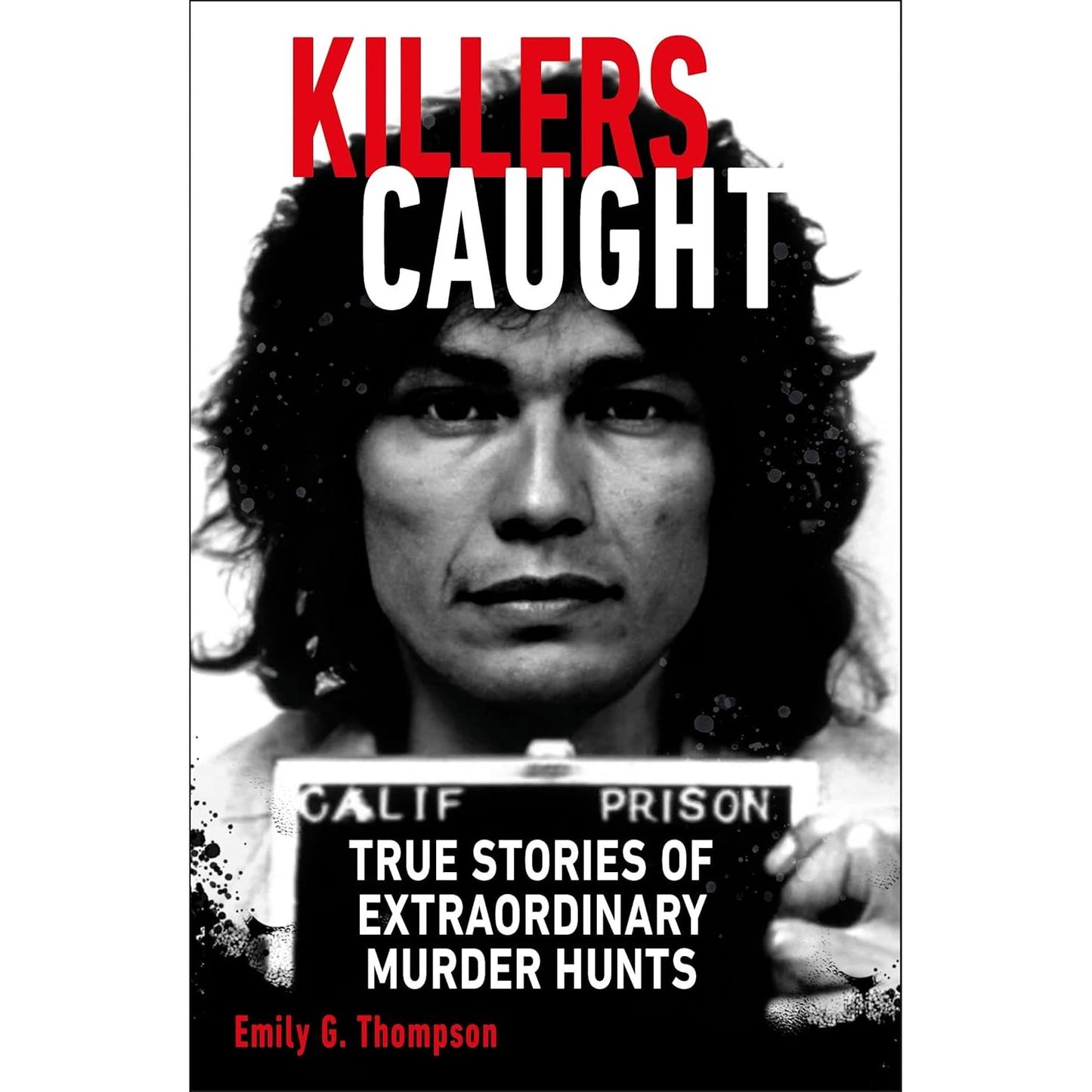 KILLERS CAUGHT: TRUE STORIES OF ECTRAORDINARY MURDER HUNTS BY EMILY G. THOMPSON