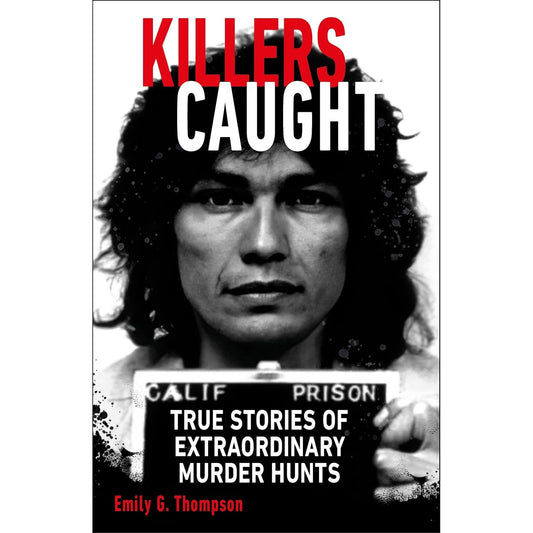 KILLERS CAUGHT: TRUE STORIES OF ECTRAORDINARY MURDER HUNTS BY EMILY G. THOMPSON