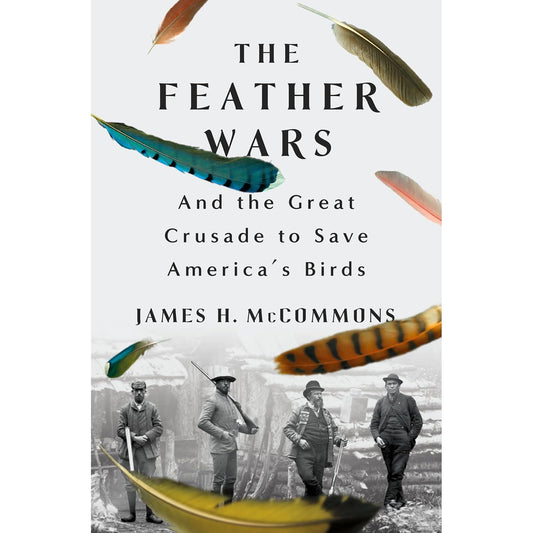 FEATHER WARS: AND THE GREAT CRUSADE TO SAVE AMERICA'S BIRDS BY JAMES H. MCCOMMONS