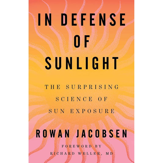 IN DEFENSE OF SUNLIGHT: THE SURPRISING SCIENCE OF SUN EXPOSURE BY ROWAN JACOBSEN