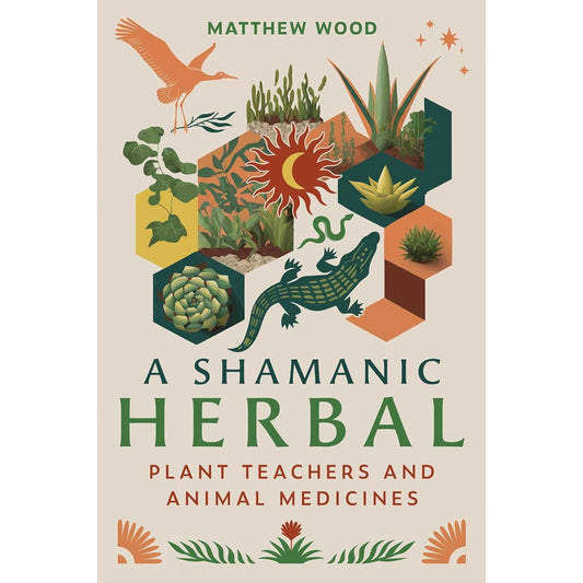 A SHAMANIC HERBAL: PLANT TEACHERS AND ANIMAL MEDICINES BY MATTHEW WOOD