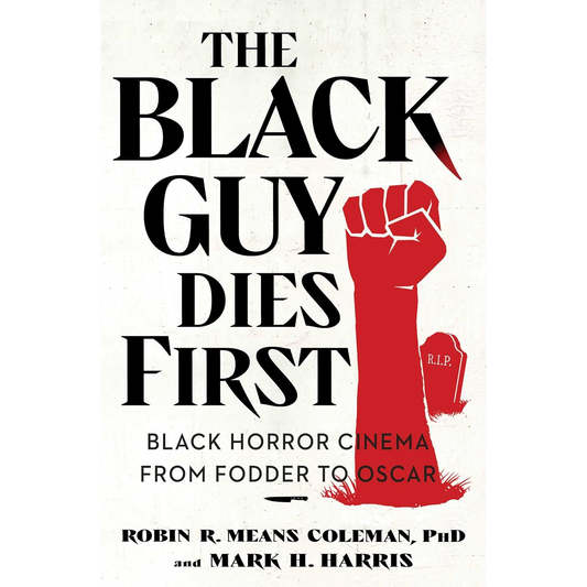 THE BLACK GUY DIES FIRST: BLACK HORROR CINEMA FROM FODDER TO OSCAR BY ROBIN M. MEANS COLEMAN PhD, AND AND H. HARRIS