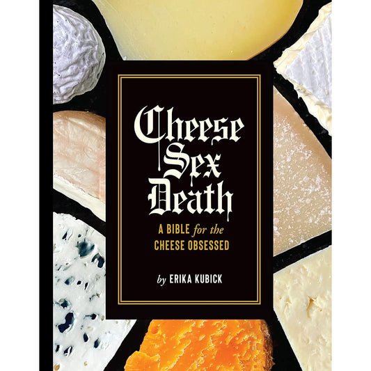 CHEESE SEX DEATH: A BIBLE FOR THE CHEESE OBSESSED BY ERIKA KUBICK