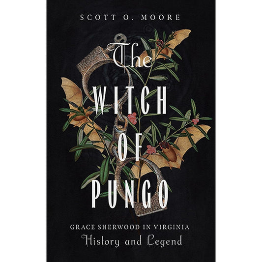 THE WITCH OF PUNGO: GRACE SHERWOOD IN VIRGINA, HISTORY AND LEGEND BY SCOTT T. MOORE
