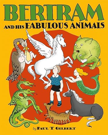 BERTRAM & HIS FABULOUS ANIMALS BY PAUL T. GILBERT