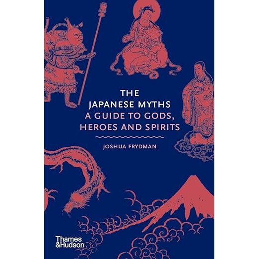 THE JAPANESE MYTHS: A GUIDE TO THE GODS, HEROES AND SPIRITS BY JOSHUA FRYDMAN
