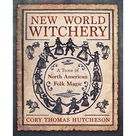 NEW WORLD WITCHERY: A TROVE OF NORTH AMERICAN MAGIC BY CORY THOMAS HUTCHESON