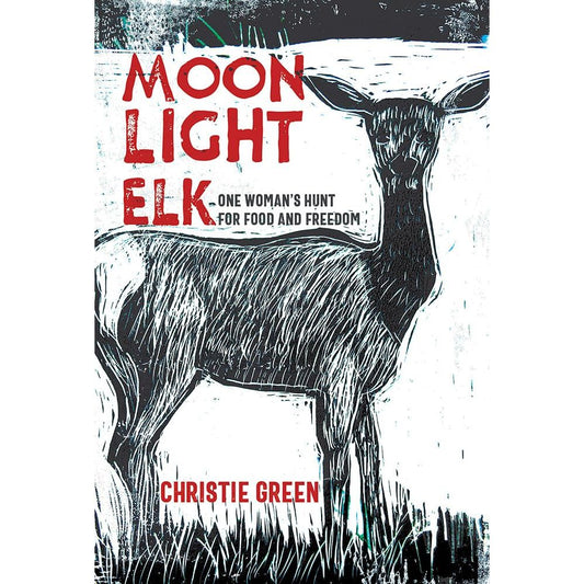 MOON LIGHT ELK: ONE WOMAN'S HUNT FOR FOOD AND FREEDOM BY CHRISTIE GREEN