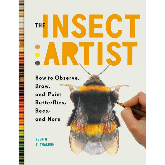 THE INSECT ARTIST: HOW TO OBSEVE, DRAW, AND PAINT BUTTERFLIES, BEES, AND MORE BY ZEBITH S. THALDEN