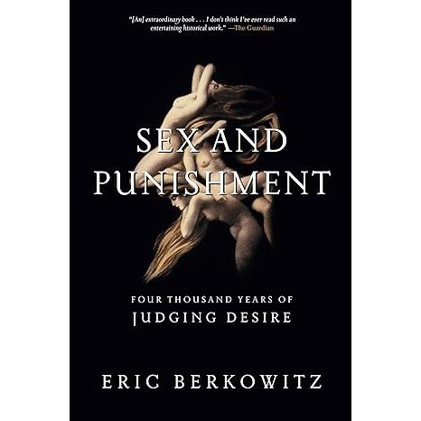 SEX AND PUNISHMENT: FOUR THOUSAND YEARS OF JUDGING DESIRE BY ERIC BERKOWITZ